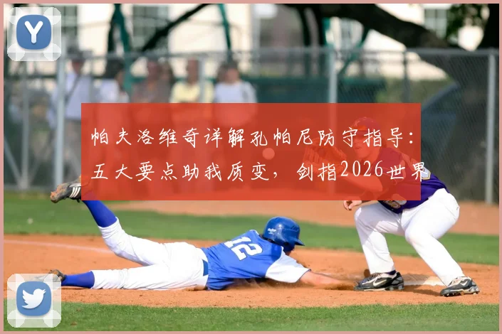 帕夫洛维奇详解孔帕尼防守指导:五大要点助我质变,剑指2026世界杯征程