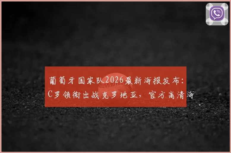 葡萄牙国家队2026最新海报发布：C罗领衔出战克罗地亚，官方高清海报及双方交锋看点解析