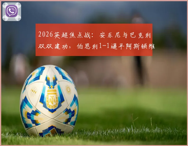 2026英超焦点战：安东尼与巴克利双双建功，伯恩利1-1逼平阿斯顿维拉，半场对攻激烈回放