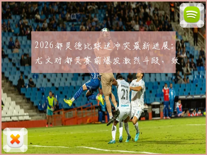 2026都灵德比球迷冲突最新进展：尤文对都灵赛前爆发激烈斗殴，致多人受伤比赛被迫延迟