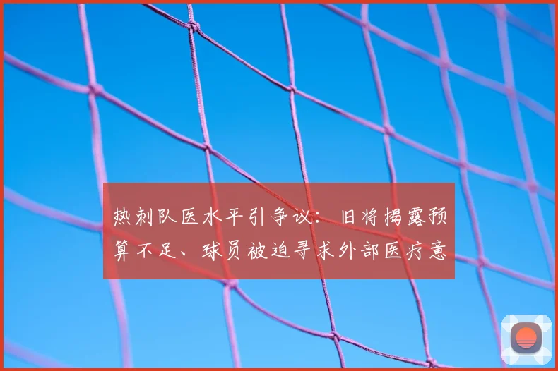 热刺队医水平引争议:旧将揭露预算不足、球员被迫寻求外部医疗意见,英超各队医疗保障对比