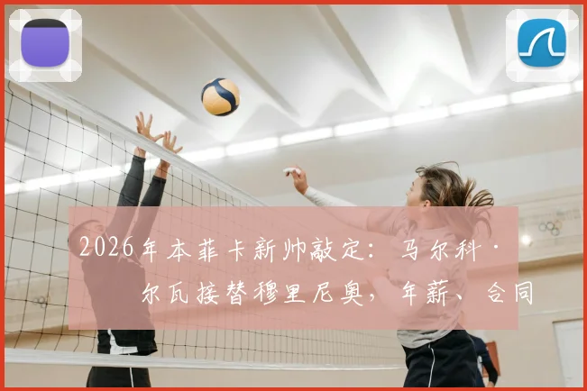 2026年本菲卡新帅敲定：马尔科·席尔瓦接替穆里尼奥，年薪、合同年限及战术风格前瞻