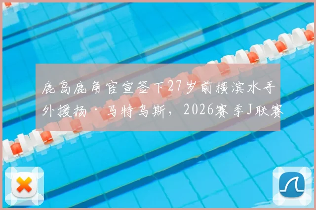 鹿岛鹿角官宣签下27岁前横滨水手外援扬·马特乌斯,2026赛季J联赛锋线格局或将生变
