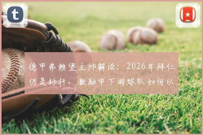 德甲弗赖堡主帅解读：2026年拜仁仍是标杆，激励中下游球队如何以孔帕尼为榜样崛起