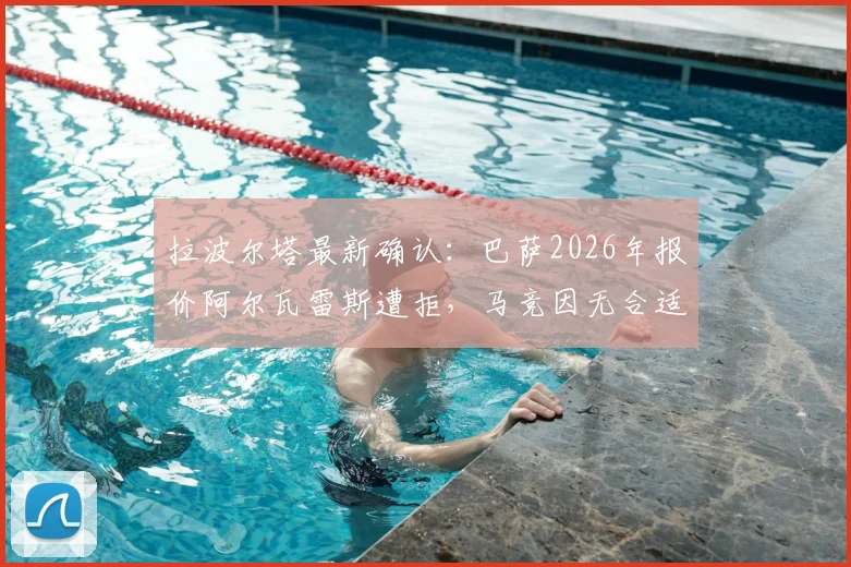 拉波尔塔最新确认：巴萨2026年报价阿尔瓦雷斯遭拒，马竞因无合适替代者暂不放人