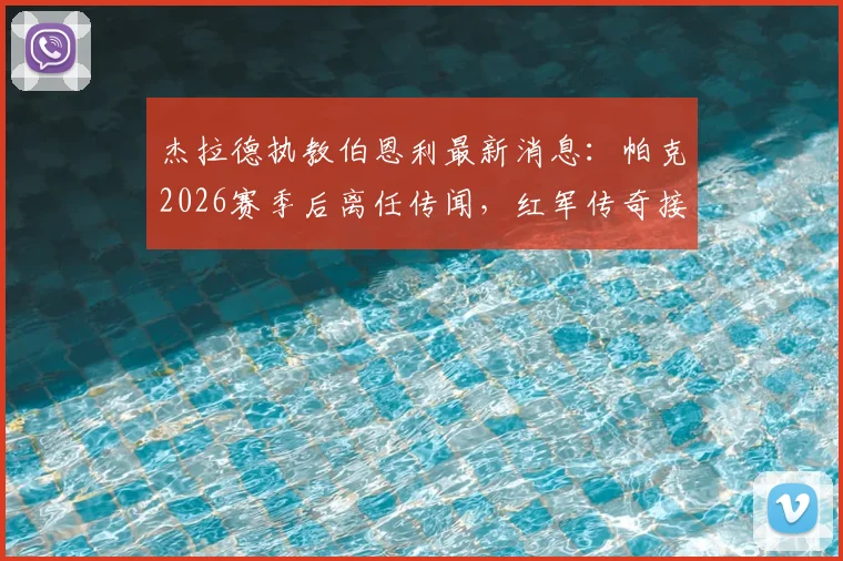 杰拉德执教伯恩利最新消息：帕克2026赛季后离任传闻，红军传奇接手可能性分析
