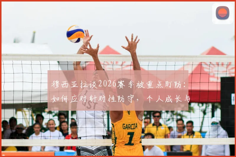 穆西亚拉谈2026赛季被重点盯防:如何应对针对性防守,个人成长与团队保护的平衡之道