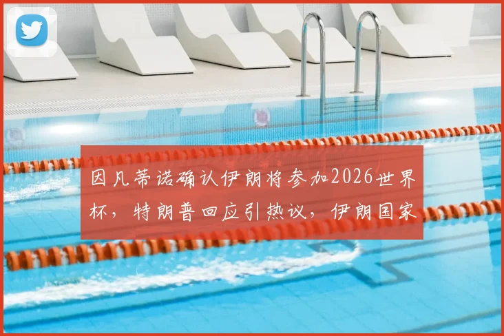 因凡蒂诺确认伊朗将参加2026世界杯，特朗普回应引热议，伊朗国家队参赛前景深度解析
