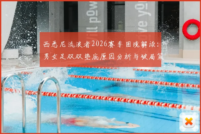 西悉尼流浪者2026赛季困境解读：男女足双双垫底原因分析与破局策略