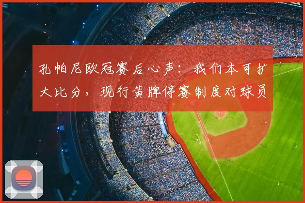 孔帕尼欧冠赛后心声：我们本可扩大比分，现行黄牌停赛制度对球员不公