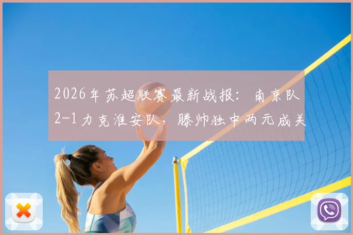 2026年苏超联赛最新战报:南京队2-1力克淮安队,滕帅独中两元成关键先生,附积分榜及两队近期赛程分析