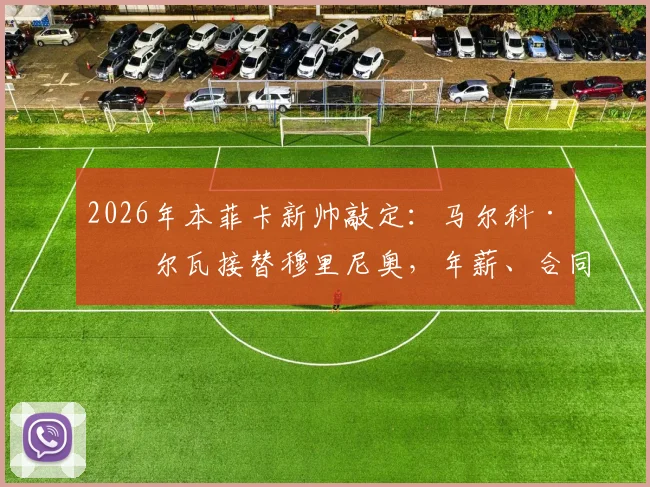 2026年本菲卡新帅敲定：马尔科·席尔瓦接替穆里尼奥，年薪、合同年限及战术风格前瞻