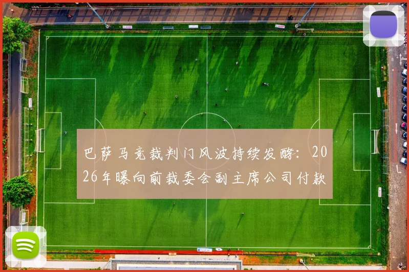 巴萨马竞裁判门风波持续发酵:2026年曝向前裁委会副主席公司付款细节与调查进展全解析